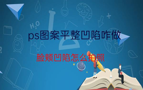 ps图案平整凹陷咋做 脸颊凹陷怎么拍照？